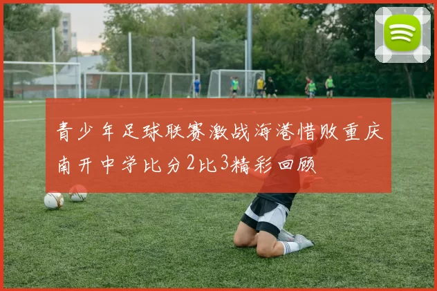 青少年足球联赛激战海港惜败重庆南开中学比分2比3精彩回顾