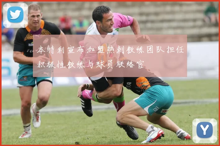 本特利宣布加盟热刺教练团队担任积极性教练与球员联络官
