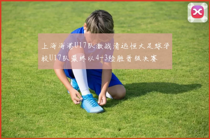 上海海港U17队激战清远恒大足球学校U17队最终以4-3险胜晋级决赛