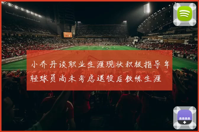 小乔丹谈职业生涯现状积极指导年轻球员尚未考虑退役后教练生涯