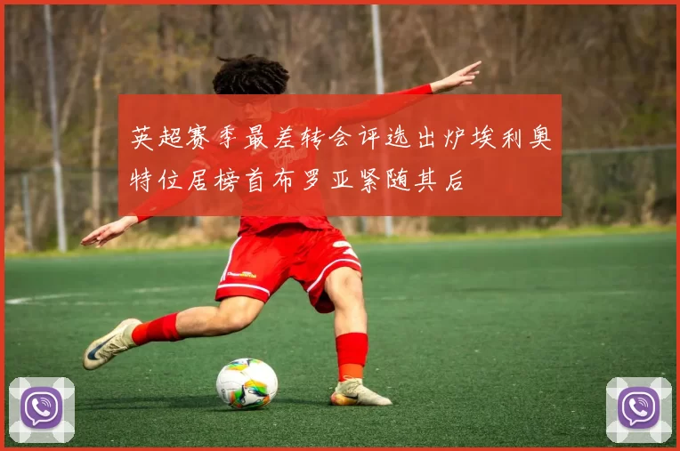 英超赛季最差转会评选出炉埃利奥特位居榜首布罗亚紧随其后