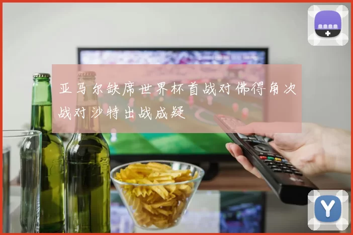 亚马尔缺席世界杯首战对佛得角次战对沙特出战成疑