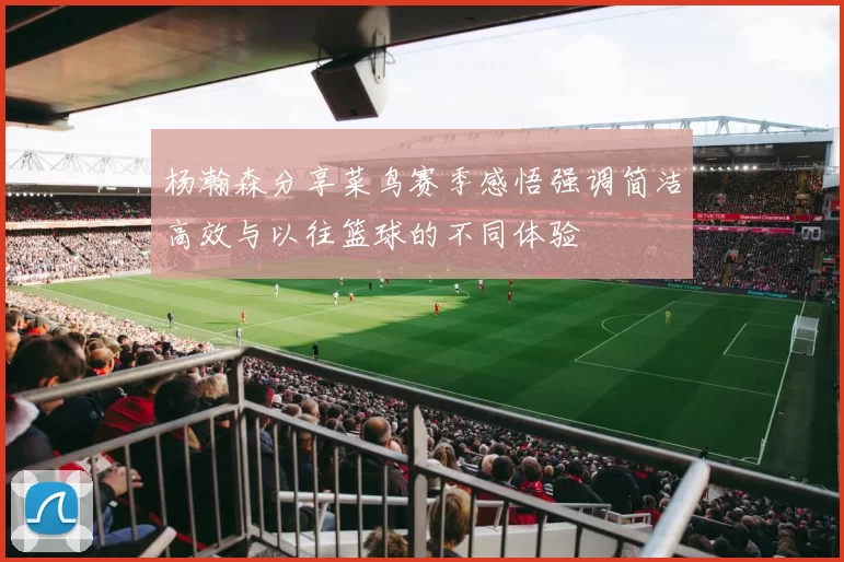 杨瀚森分享菜鸟赛季感悟强调简洁高效与以往篮球的不同体验